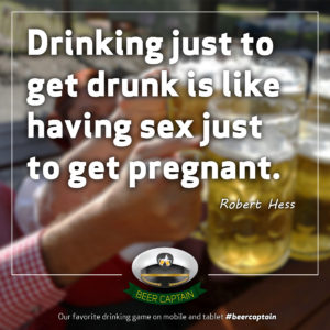 Beer Quote: Drinking just to get drunk is like having sex just to get pregnant. (Robert Hess)