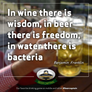 Beer Quote: In wine there is wisdom, in beer there is freedom, in Water there is bacteria... (Benjamin Franklin)