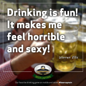 Beer Quote: Drinking is fun! It makes me feel horrible and sexy! (Warren Ellis)