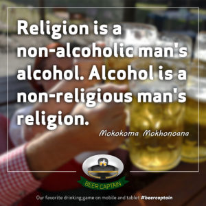 Beer Quote: Religion is a non-alcoholic man's alcohol. Alcohol is a non-religious man's religion. (Mokokoma Mokhonoana)