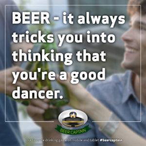 Beer Quote: BEER - it always tricks you into thinking that you're a good dancer.