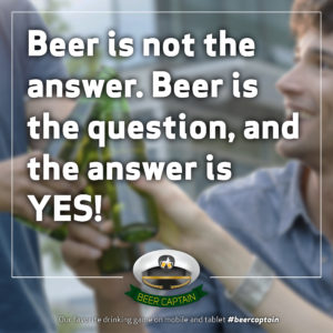 Beer Quote: Beer is not the answer. Beer is the question, and the answer is YES!