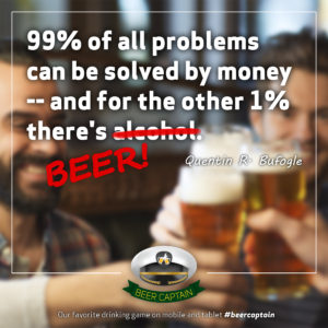 Beer Quote: 99% of all problems can be solved by Money. And for the other 1% there's alcohol. (Quentin R. Bufogle)